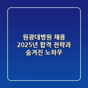 원광대병원 채용, 2025년 합격 전략과 숨겨진 노하우