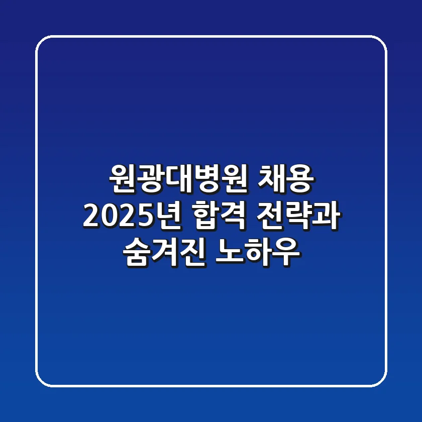 원광대병원 채용, 2025년 합격 전략과 숨겨진 노하우