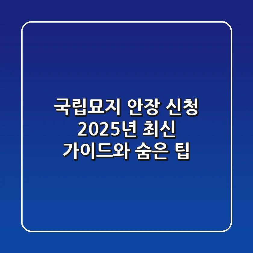 국립묘지 안장 신청: 2025년 최신 가이드와 숨은 팁