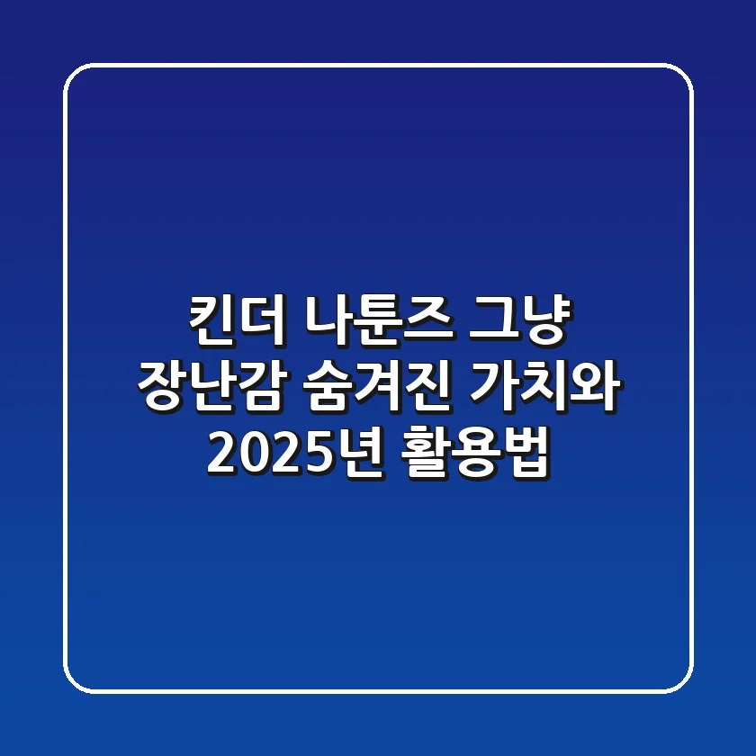 킨더 나툰즈: 그냥 장난감? 숨겨진 가치와 2025년 활용법!