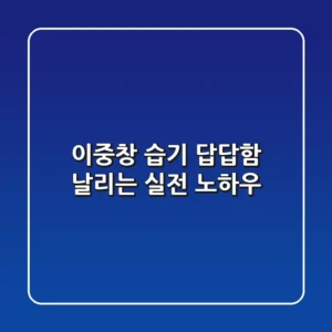 이중창 습기: 답답함 날리는 실전 노하우