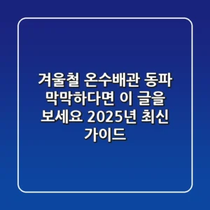 겨울철 온수배관 동파, 막막하다면 이 글을 보세요 (2025년 최신 가이드)