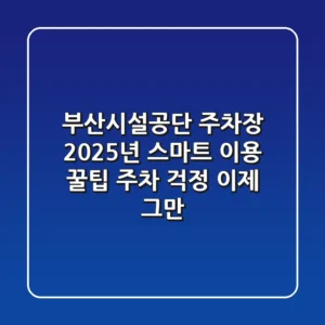 부산시설공단 주차장, 2025년 스마트 이용 꿀팁: 주차 걱정 이제 그만!