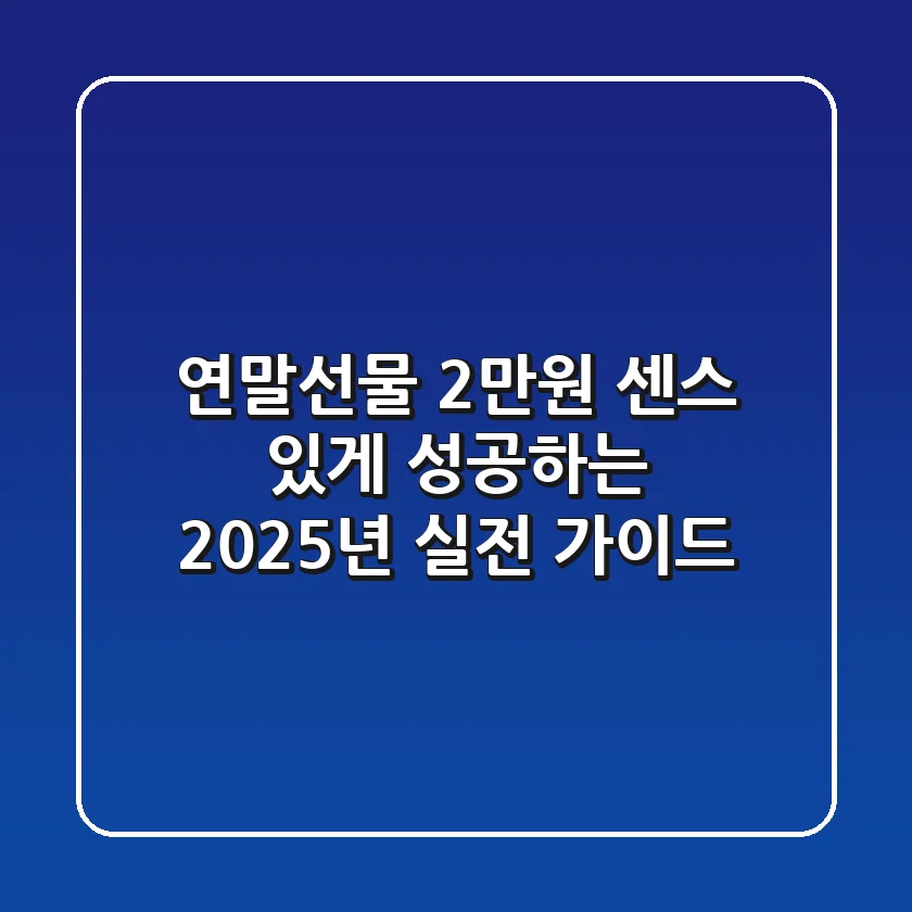연말선물 2만원, 센스 있게 성공하는 2025년 실전 가이드!