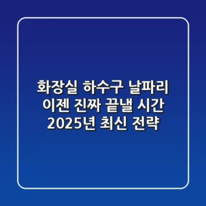 화장실 하수구 날파리, 이젠 진짜 끝낼 시간 (2025년 최신 전략)