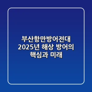 부산항만방어전대: 2025년 해상 방어의 핵심과 미래