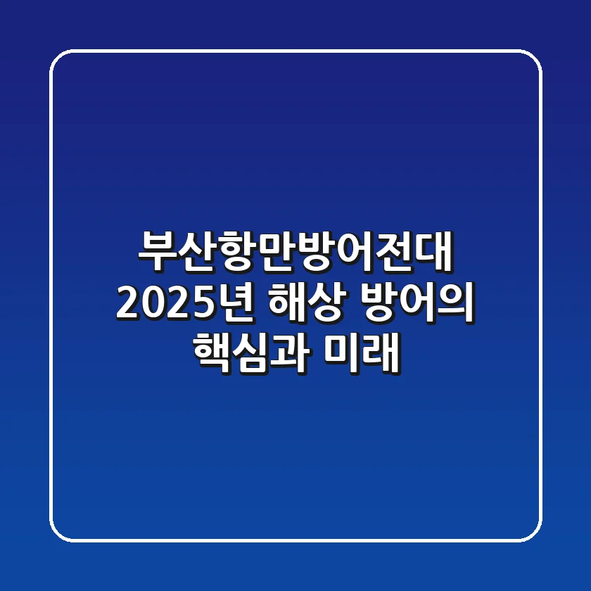 부산항만방어전대: 2025년 해상 방어의 핵심과 미래