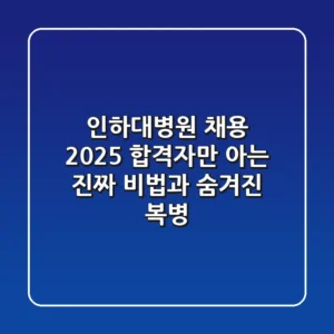 인하대병원 채용 2025: 합격자만 아는 진짜 비법과 숨겨진 복병