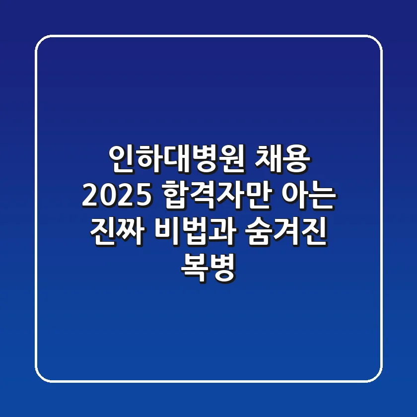 인하대병원 채용 2025: 합격자만 아는 진짜 비법과 숨겨진 복병