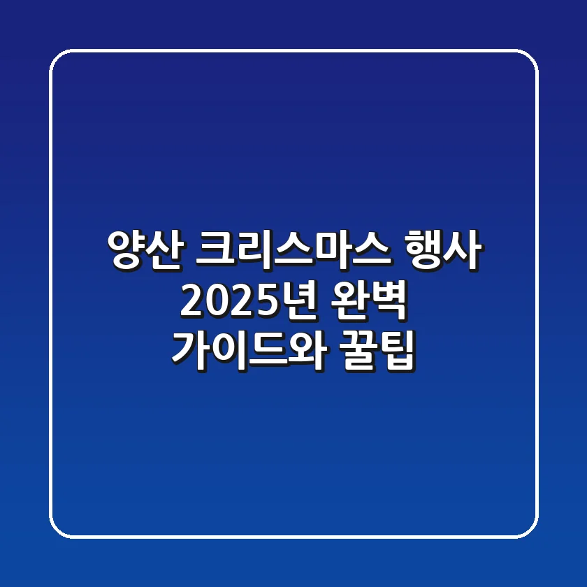 양산 크리스마스 행사: 2025년 완벽 가이드와 꿀팁!