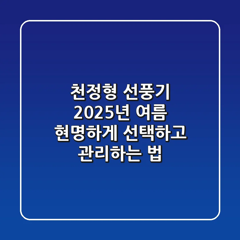 천정형 선풍기, 2025년 여름 현명하게 선택하고 관리하는 법