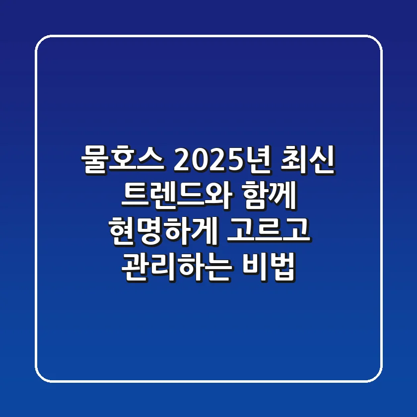 물호스, 2025년 최신 트렌드와 함께 현명하게 고르고 관리하는 비법