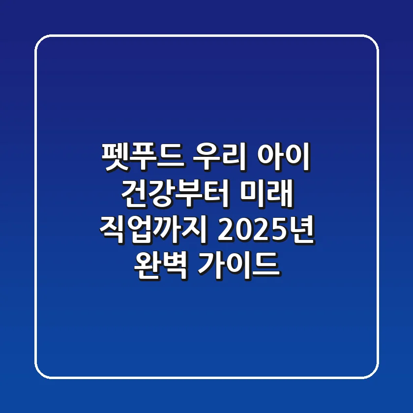 펫푸드, 우리 아이 건강부터 미래 직업까지 2025년 완벽 가이드