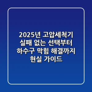 2025년 고압세척기: 실패 없는 선택부터 하수구 막힘 해결까지 현실 가이드