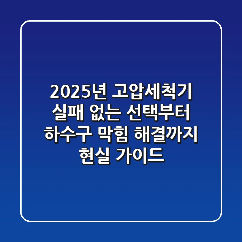 2025년 고압세척기: 실패 없는 선택부터 하수구 막힘 해결까지 현실 가이드