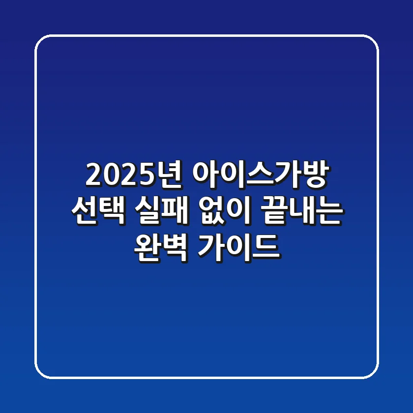 2025년 아이스가방 선택, 실패 없이 끝내는 완벽 가이드