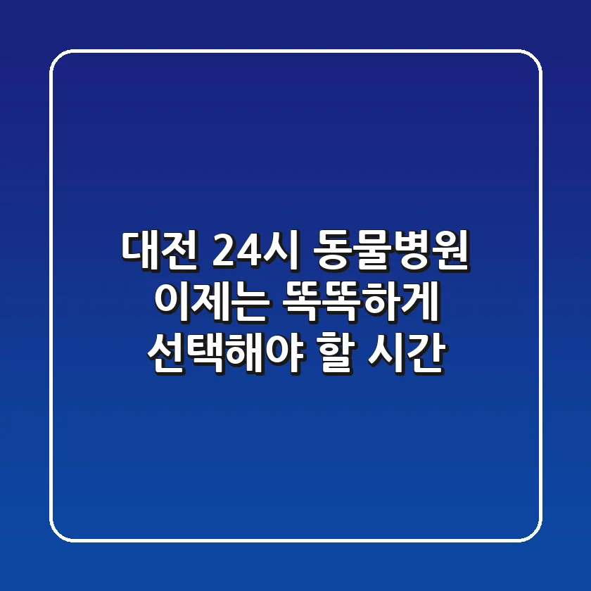 대전 24시 동물병원, 이제는 똑똑하게 선택해야 할 시간