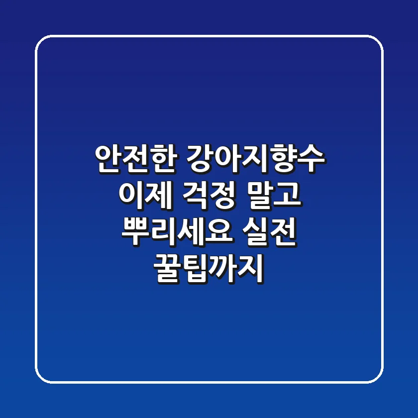 안전한 강아지향수, 이제 걱정 말고 뿌리세요! 실전 꿀팁까지
