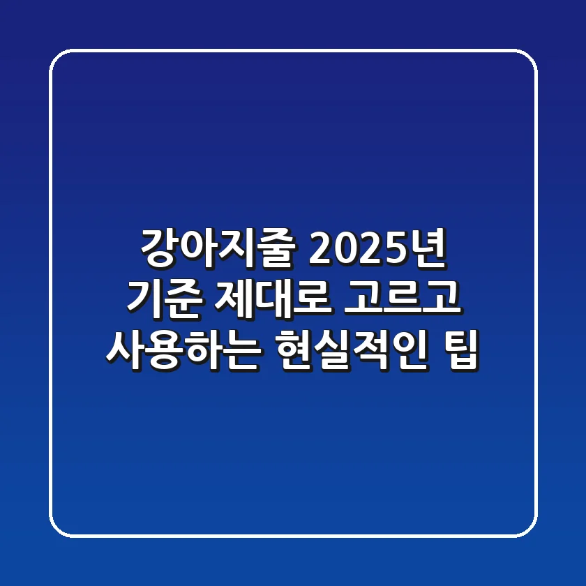 강아지줄, 2025년 기준 제대로 고르고 사용하는 현실적인 팁