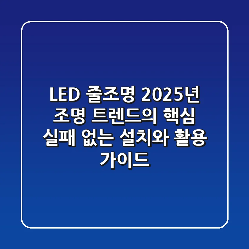 LED 줄조명, 2025년 조명 트렌드의 핵심! 실패 없는 설치와 활용 가이드