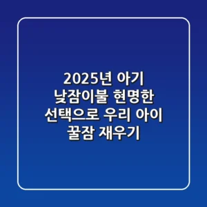2025년 아기 낮잠이불, 현명한 선택으로 우리 아이 꿀잠 재우기