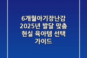 6개월아기장난감, 2025년 발달 맞춤 현실 육아템 선택 가이드