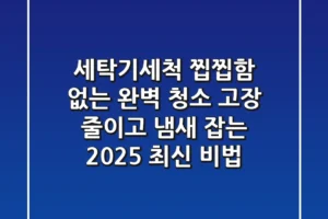 세탁기세척, 찝찝함 없는 완벽 청소! 고장 줄이고 냄새 잡는 2025 최신 비법