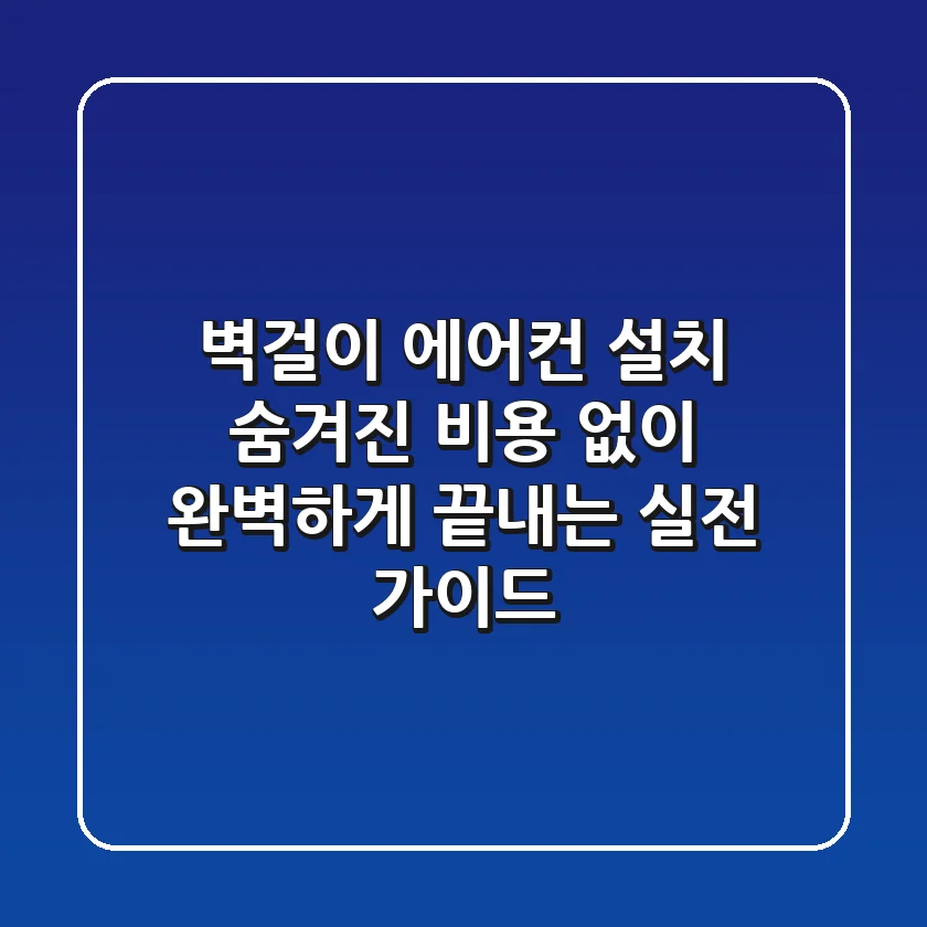 벽걸이 에어컨 설치, 숨겨진 비용 없이 완벽하게 끝내는 실전 가이드