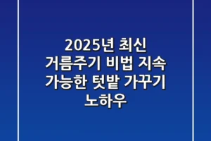 2025년 최신 거름주기 비법: 지속 가능한 텃밭 가꾸기 노하우