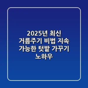 2025년 최신 거름주기 비법: 지속 가능한 텃밭 가꾸기 노하우