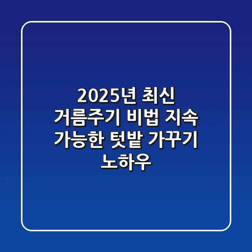 2025년 최신 거름주기 비법: 지속 가능한 텃밭 가꾸기 노하우