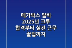 메가박스 알바, 2025년 크루 합격부터 실전 근무 꿀팁까지!
