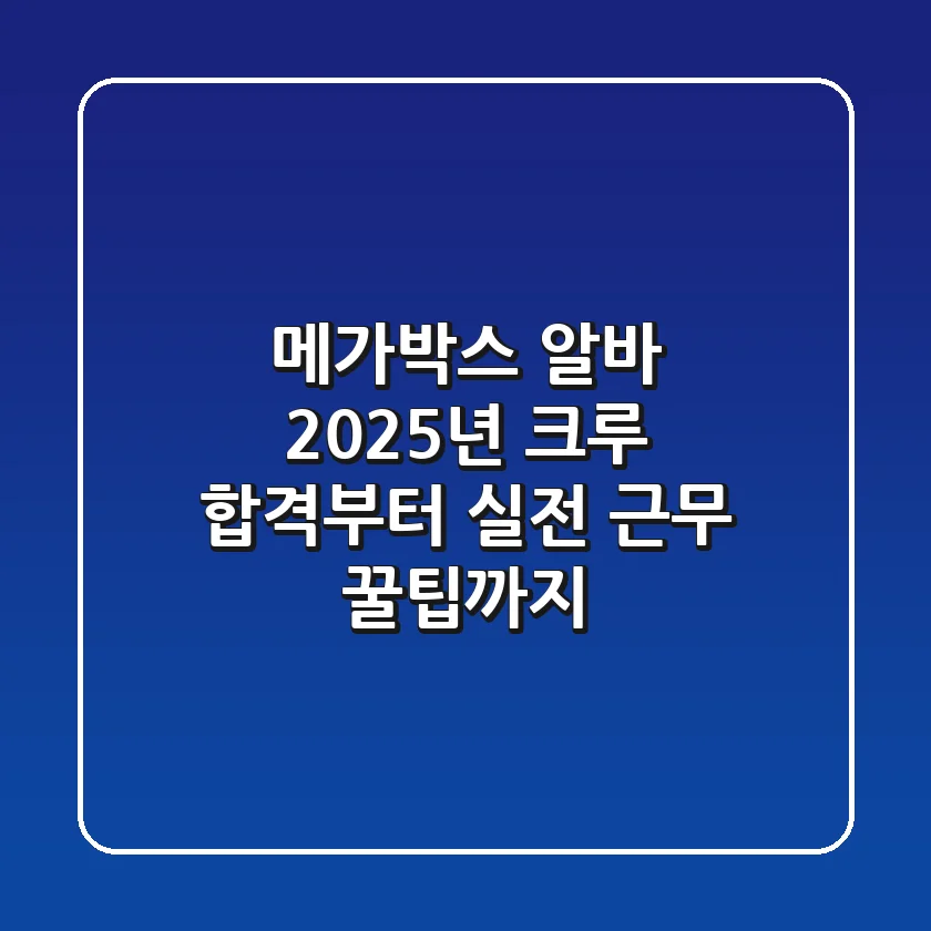 메가박스 알바, 2025년 크루 합격부터 실전 근무 꿀팁까지!
