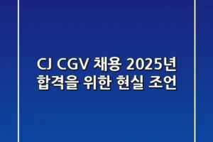 CJ CGV 채용, 2025년 합격을 위한 현실 조언