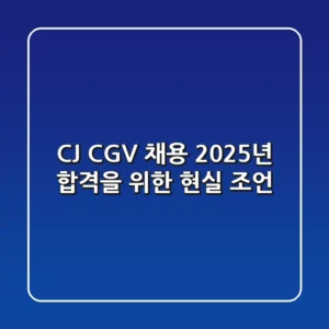 CJ CGV 채용, 2025년 합격을 위한 현실 조언