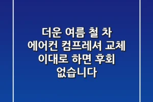 더운 여름 철? 차 에어컨 컴프레셔 교체, 이대로 하면 후회 없습니다!