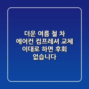 더운 여름 철? 차 에어컨 컴프레셔 교체, 이대로 하면 후회 없습니다!