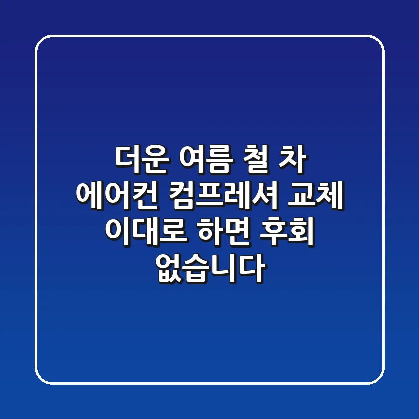 더운 여름 철? 차 에어컨 컴프레셔 교체, 이대로 하면 후회 없습니다!