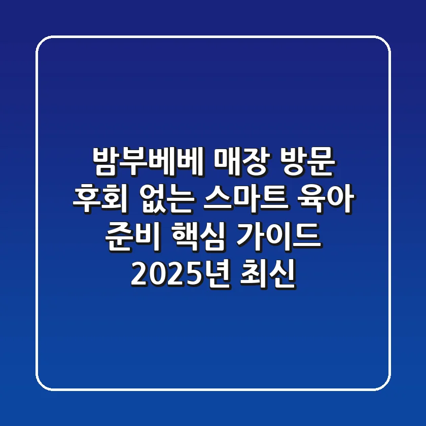 밤부베베 매장 방문, 후회 없는 스마트 육아 준비 핵심 가이드 (2025년 최신)