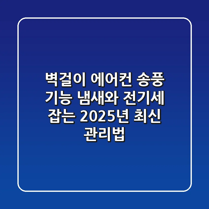 벽걸이 에어컨 송풍 기능, 냄새와 전기세 잡는 2025년 최신 관리법