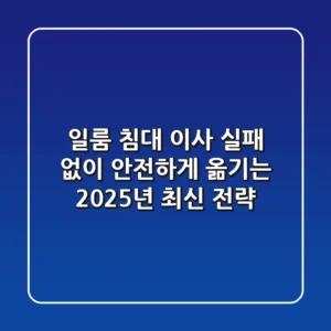 일룸 침대 이사, 실패 없이 안전하게 옮기는 2025년 최신 전략