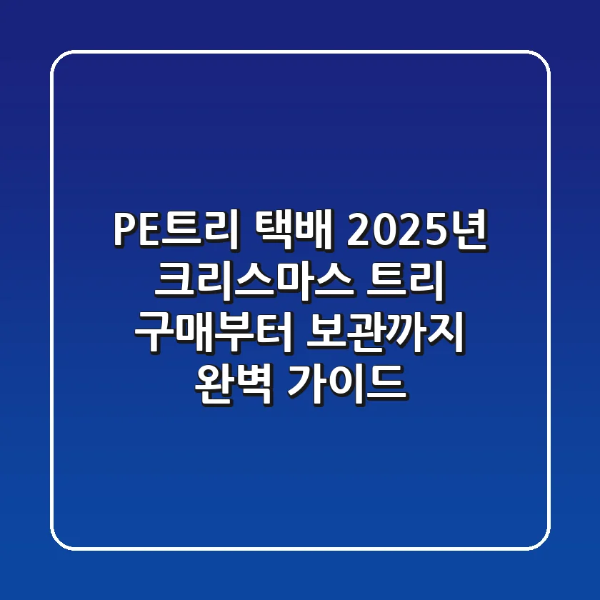 PE트리 택배, 2025년 크리스마스 트리 구매부터 보관까지 완벽 가이드
