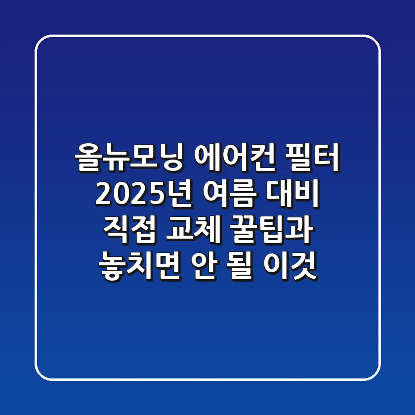 올뉴모닝 에어컨 필터, 2025년 여름 대비! 직접 교체 꿀팁과 놓치면 안 될 이것