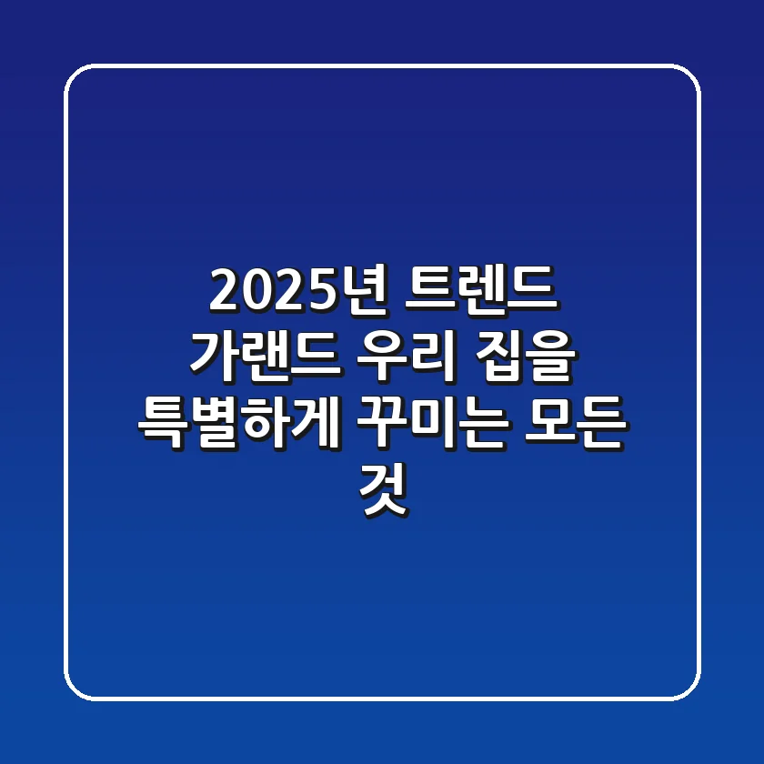2025년 트렌드 가랜드, 우리 집을 특별하게 꾸미는 모든 것