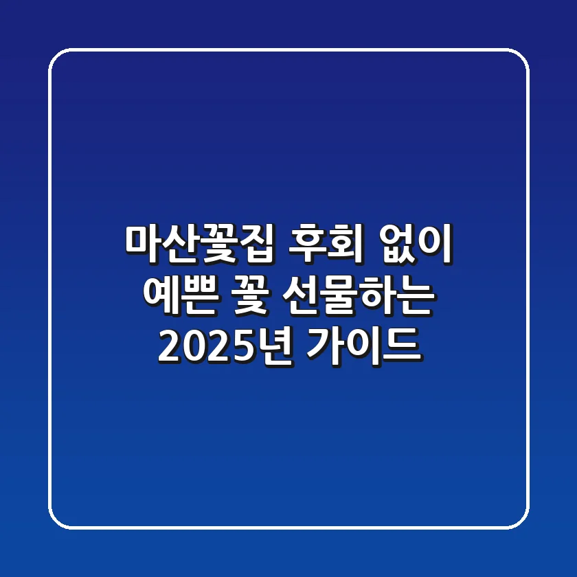 마산꽃집, 후회 없이 예쁜 꽃 선물하는 2025년 가이드