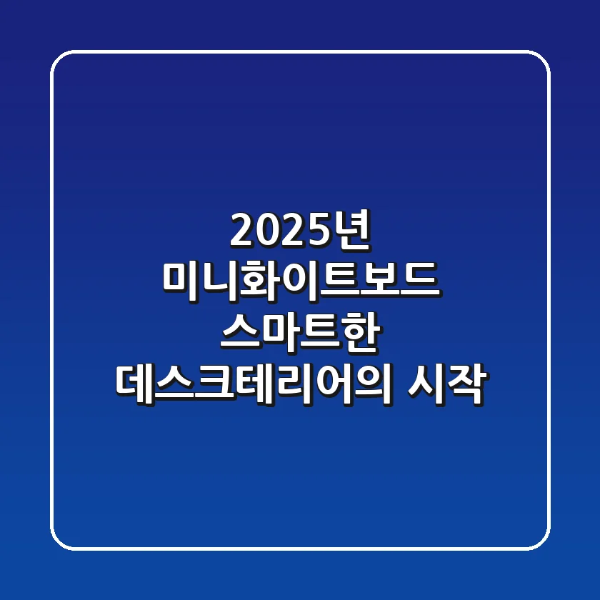 2025년 미니화이트보드, 스마트한 데스크테리어의 시작!