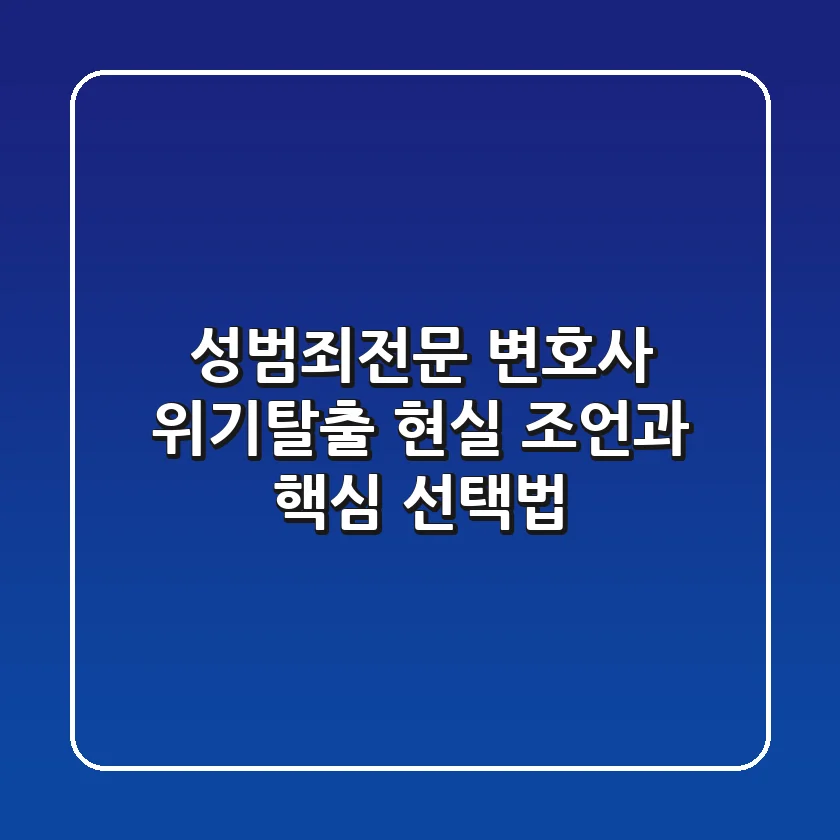 성범죄전문 변호사: 위기탈출 현실 조언과 핵심 선택법