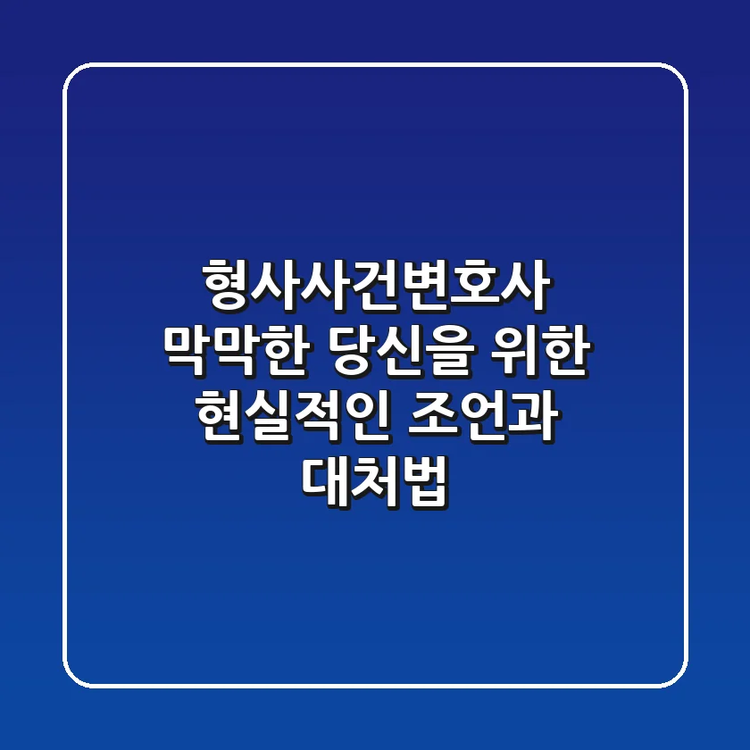 형사사건변호사, 막막한 당신을 위한 현실적인 조언과 대처법