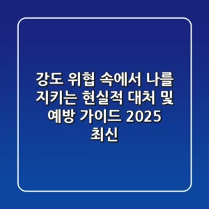 강도: 위협 속에서 나를 지키는 현실적 대처 및 예방 가이드 (2025 최신)