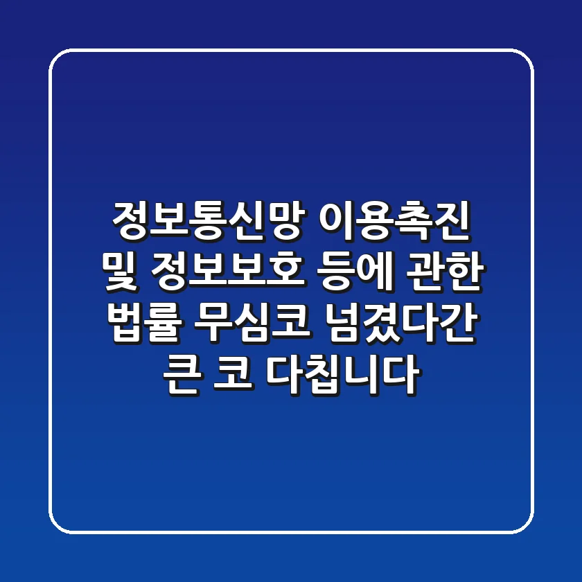 정보통신망 이용촉진 및 정보보호 등에 관한 법률, 무심코 넘겼다간 큰 코 다칩니다